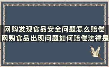 网购发现食品安全问题怎么赔偿 网购食品出现问题如何赔偿法律是如何规定的